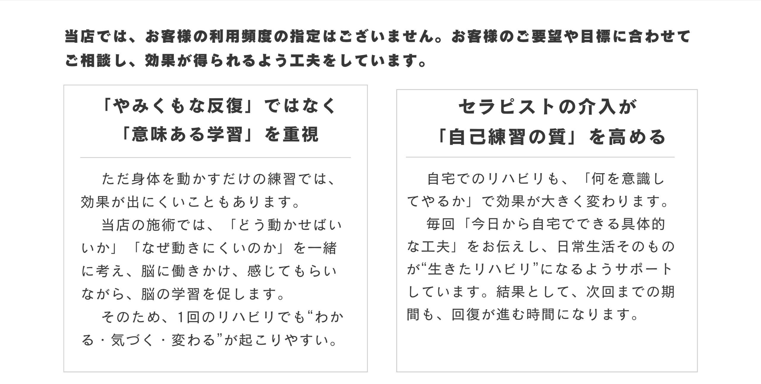 承知しました!
以下に、**頻度が少なくても効果が出る理由**を、HPやブログでそのまま使えるように、**わかりやすく・信頼感がある文章構成**に整えました。
図解などを追加したい場合も対応できます。
---
## 🧠 少ない頻度でも効果が出る理由
多くの方が「**リハビリは週に何回も通わないと効果が出ないのでは?**」と不安に思われます。
たしかに、**高頻度での反復練習**は、脳と身体の学習にとって重要です。
しかし、それは「**内容が的確で、意味ある学習ができている**」ことが前提です。
当施設では、**週1回や2週に1回の通所でも、効果が得られるリハビリ**を提供しています。
その理由は次の通りです。
---
### ✅ 1.「やみくもな反復」ではなく、「意味ある学習」を重視
ただ身体を動かすだけの練習では、効果が出にくいこともあります。
当施設が行う**認知神経リハビリテーション**では、「どう動かせばいいか」「なぜ動きにくいのか」を一緒に考えながら、脳の学習を促します。
➡️ だから、**1回のリハビリでも“わかる・気づく・変わる”が起こりやすい**のです。
---
### ✅ 2. セラピストの介入が「自己練習の質」を高める
自宅でのリハビリも、「何を意識してやるか」で効果が大きく変わります。
当施設では、通所のたびに「**今日から自宅でできる具体的な工夫**」をお伝えし、
日常生活そのものが“生きたリハビリ”になるようサポートしています。
➡️ 結果として、**次回までの期間も、回復が進む時間になります。**
---
### ✅ 3. オステオパシーによる土台づくりで動きやすさが変わる
筋肉や関節、神経、内臓までを対象とした**オステオパシー**で、動きやすさ・痛みの改善を促進。
これにより、**“動ける身体”を取り戻す土台**が整い、リハビリの効果も高まります。
➡️ 身体が整うと、自主練習の効率も上がります。
---
### ✅ 4. 自分で「変われる」と思えることが継続につながる
「やれば変わる」「自分でもできる」という体験は、**自己効力感**を高め、
前向きな気持ちで日常を過ごすことができるようになります。
➡️ 継続的な改善には、この気持ちの変化がとても大切です。
---
## 💡だからこそ、あなたのペースで。
頻度が少ないことを理由にあきらめないでください。
**質の高いリハビリ × 自宅での実践 × 身体の土台づくり**が揃えば、週1回や2週に1回でも、しっかり変化は出せます。
まずはあなたの「こうなりたい」を、お聞かせください。
あなたの回復ペースに合わせたリハビリをご提案します。
---
必要であれば、これを図でわかりやすくしたり、トップページに載せる用の短縮版やバナー文言にもできます。ご希望あればお知らせください!